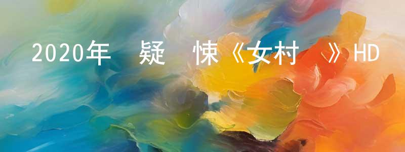 曾從國發布2020年懸疑驚悚《女村醫》HD國語中字迅雷下載_深夜電影